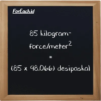 Cara konversi kilogram-force/meter<sup>2</sup> ke desipaskal (kgf/m<sup>2</sup> ke dPa): 85 kilogram-force/meter<sup>2</sup> (kgf/m<sup>2</sup>) setara dengan 85 dikalikan dengan 98.066 desipaskal (dPa)